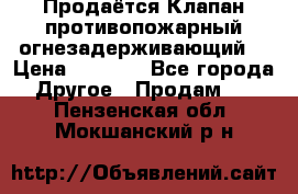 Продаётся Клапан противопожарный огнезадерживающий  › Цена ­ 8 000 - Все города Другое » Продам   . Пензенская обл.,Мокшанский р-н